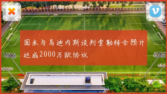 国米与乌迪内斯谈判索勒转会预计达成2000万欧协议