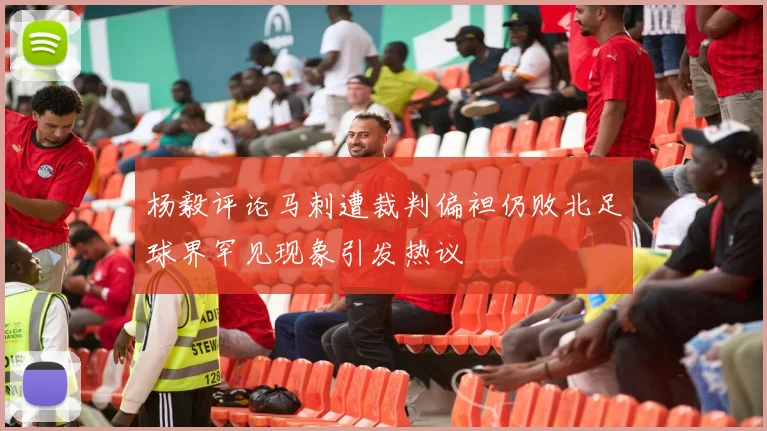 杨毅评论马刺遭裁判偏袒仍败北足球界罕见现象引发热议