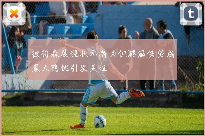 彼得森展现状元潜力但腿筋伤势成最大隐忧引发关注