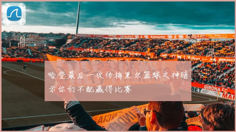 哈登最后一攻传梅里尔篮球之神暗示你们不配赢得比赛