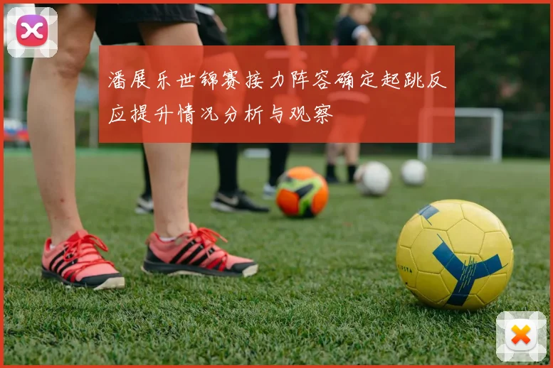 潘展乐世锦赛接力阵容确定起跳反应提升情况分析与观察