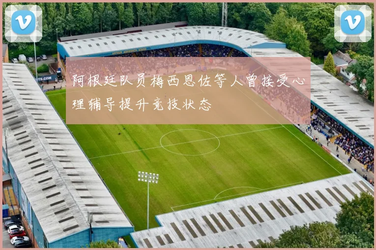 阿根廷队员梅西恩佐等人曾接受心理辅导提升竞技状态