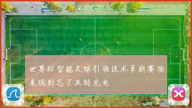 世界杯智能足球引领技术革新赛场表现别忘了及时充电