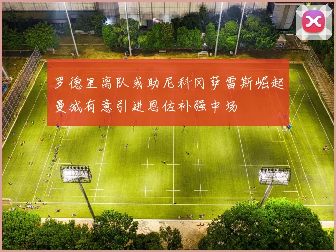 罗德里离队或助尼科冈萨雷斯崛起曼城有意引进恩佐补强中场