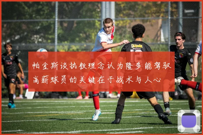 帕金斯谈执教理念认为隆多能驾驭高薪球员的关键在于战术与人心