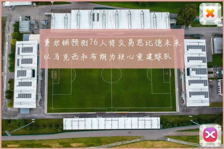 费尔顿预测76人将交易恩比德未来以马克西和布朗为核心重建球队