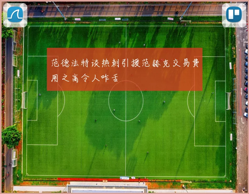 范德法特谈热刺引援范赫克交易费用之高令人咋舌