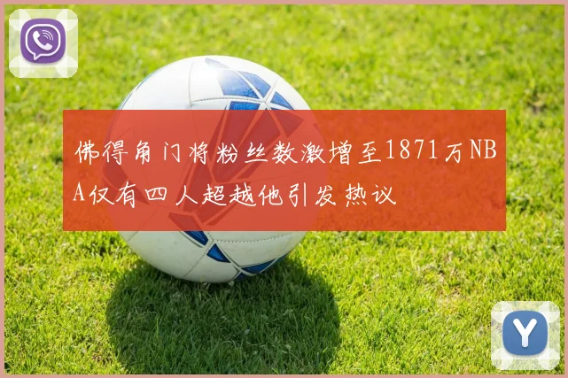 佛得角门将粉丝数激增至1871万NBA仅有四人超越他引发热议