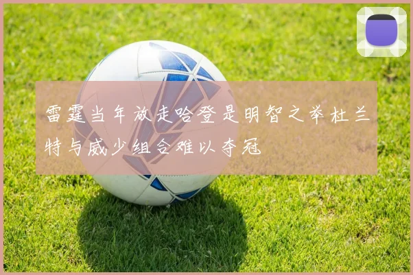 雷霆当年放走哈登是明智之举杜兰特与威少组合难以夺冠