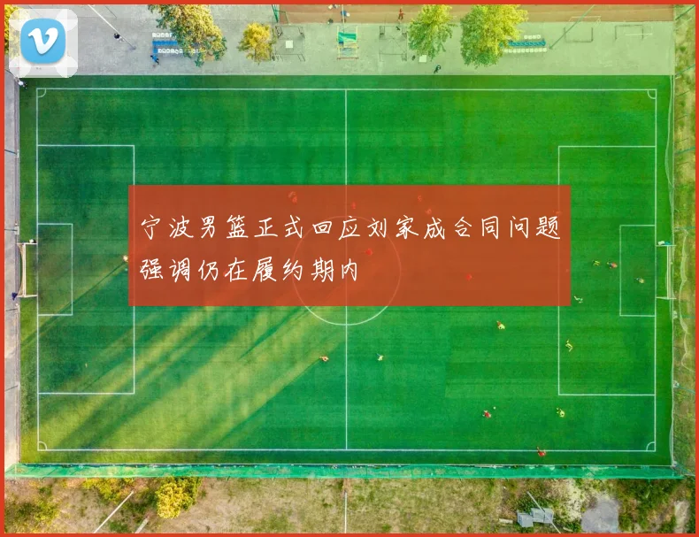 宁波男篮正式回应刘家成合同问题强调仍在履约期内