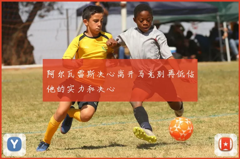 阿尔瓦雷斯决心离开马竞别再低估他的实力和决心