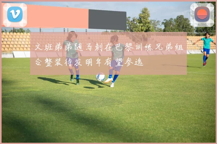 文班弟弟随马刺在巴黎训练兄弟组合整装待发明年有望参选
