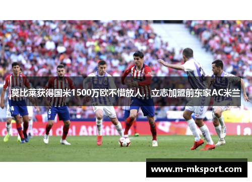 莫比莱获得国米1500万欧不惜放人，立志加盟前东家AC米兰