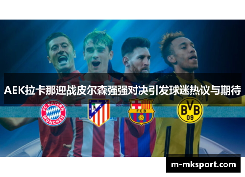 AEK拉卡那迎战皮尔森强强对决引发球迷热议与期待