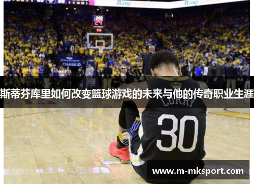 斯蒂芬库里如何改变篮球游戏的未来与他的传奇职业生涯