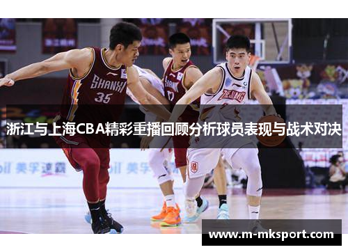 浙江与上海CBA精彩重播回顾分析球员表现与战术对决
