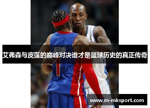 艾弗森与皮蓬的巅峰对决谁才是篮球历史的真正传奇