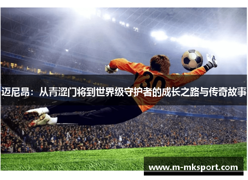 迈尼昂：从青涩门将到世界级守护者的成长之路与传奇故事